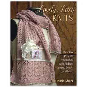 Lovely Lacy Knits: Beautiful Projects Embellished with Ribbon, Flowers, Beads & More